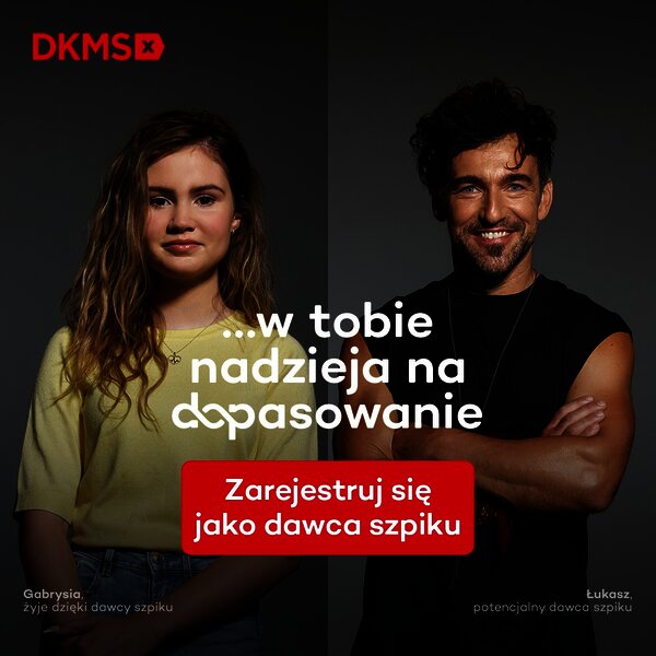 Po lewej młoda dziewczyna z podpisem: Gabrysia, żyje dzięki dawcy szpiku, po prawej dorosły mężczyzna z podpisem: Łukasz, potencjalny dawca szpiku. Na środku napis: ...w tobie nadzieja na dopasowanie. Zarejestruj się jako dawca szpiku. Na górze logo fundacji DKMS. 