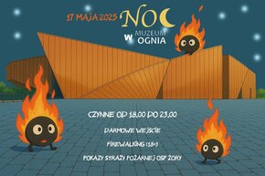 Plakat promujący wydarzenie „Noc w Muzeum Ognia” w Żorach, które odbędzie się 17 maja 2025 roku. Na ilustracji widnieje charakterystyczny budynek Muzeum Ognia nocą, na tle rozgwieżdżonego nieba. Na pierwszym planie znajdują się trzy animowane postacie przypominające płomienie z oczami. Jedna z nich siedzi na dachu budynku. Tekst informacyjny na plakacie: „Czynne od 18.00 do 23.00”, „Darmowe wejście”, „Firewalking (18+)”, „Pokazy Straży Pożarnej OSP Żory”.