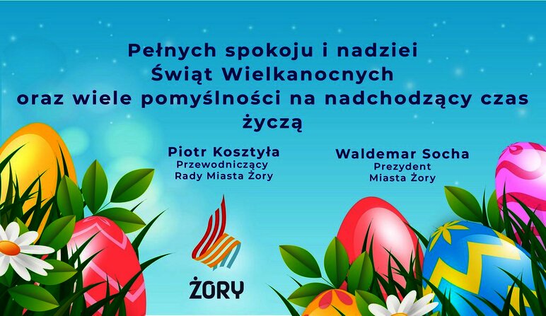 Grafika z pisankami i życzeniami: Pełnych spokoju i nadziei Świąt Wielkanocnych oraz wiele pomyślności na nadchodzący czas życzą Waldemar Socha - Prezydent Miasta Żory oraz Piotr Kosztyła - Przewodniczący Rady Miasta Żory 