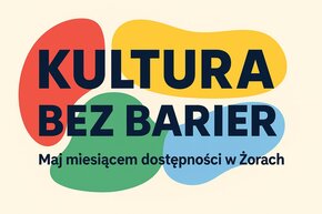 Grafika z napisami: Maj miesiącem dostępności w Żorach – Kultura bez barier