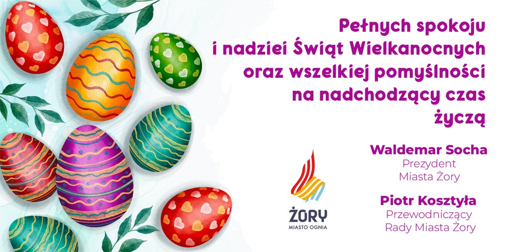 Pełnych spokoju i nadziei Świąt Wielkanocnych oraz wszelkiej pomyślności na nadchodzący czas życzą Waldemar Socha - Prezydent Miasta Żory Piotr Kosztyła - Przewodniczący Rady Miasta Żory 