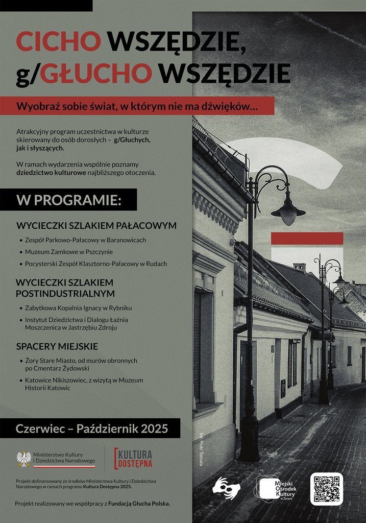 Plakat promujący wydarzenie kulturalne dla osób g/Głuchych i słyszących, zatytułowane „Cicho wszędzie, g/Głucho wszędzie”. Na górze znajduje się duży napis w kolorach czarnym i czerwonym. Poniżej hasło: „Wyobraź sobie świat, w którym nie ma dźwięków...”. W programie znajdują się wycieczki szlakiem pałacowym, postindustrialnym oraz spacery miejskie, m.in. w Żorach, Pszczynie, Rybniku, Katowicach i Rudach. Wydarzenie trwa od czerwca do października 2025 r. Na grafice po prawej stronie – czarno-białe zdjęcie uliczki z latarniami. W lewym dolnym rogu logotypy Ministerstwa Kultury, programu Kultura Dostępna, MOK Żory i Fundacji Głucha Polska.