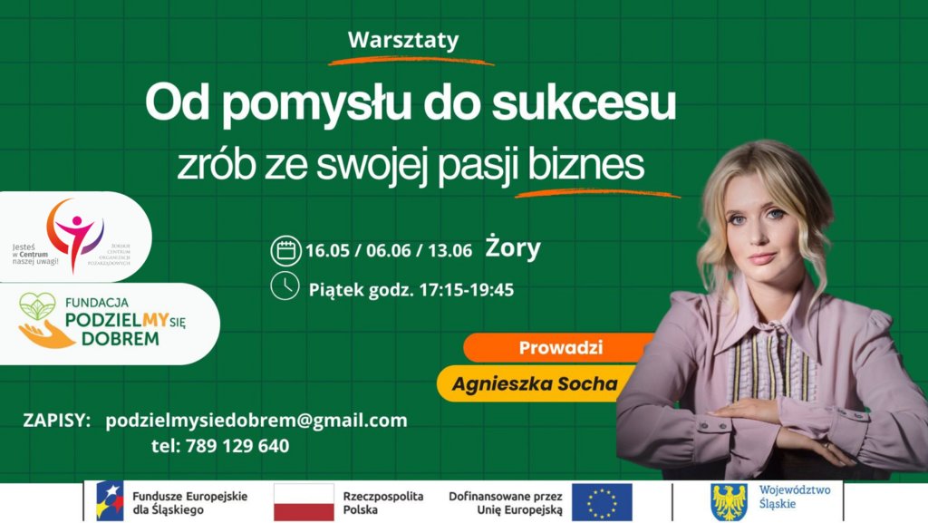 Baner promujący warsztaty „Od pomysłu do sukcesu – zrób ze swojej pasji biznes” prowadzone przez Agnieszkę Sochę w Żorach w dniach 16.05, 06.06 i 13.06, w piątki w godz. 17:15–19:45. Na zielonym tle znajduje się zdjęcie prowadzącej oraz logotypy organizatorów i partnerów, w tym Fundacji „Podzielmy się Dobrem”.